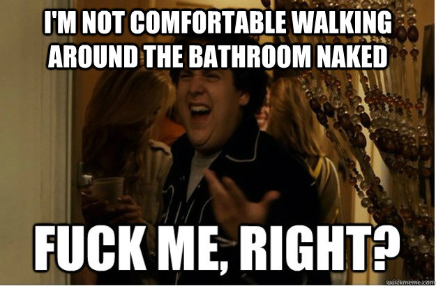 I'm not comfortable walking around the bathroom naked  