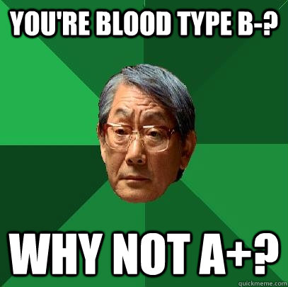 you're blood type B-? Why not a+?  High Expectations Asian Father