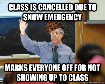 Class is cancelled due to snow emergency Marks everyone off for not showing up to class  Scumbag Professor