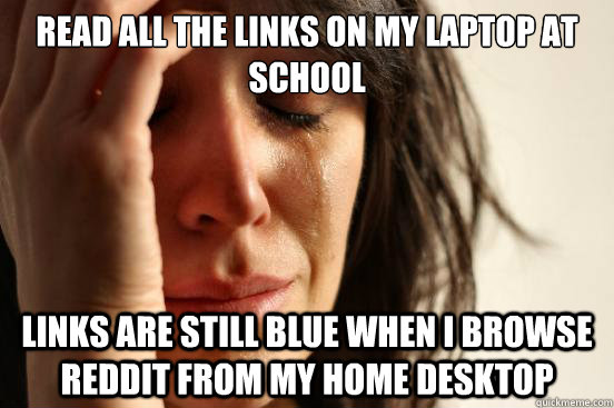 read all the links on my laptop at school links are still blue when i browse reddit from my home desktop  First World Problems