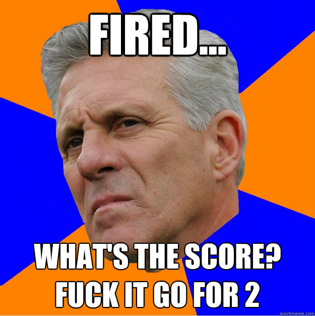 Fired... What's the Score?  Fuck it Go for 2  Uninformed Zook