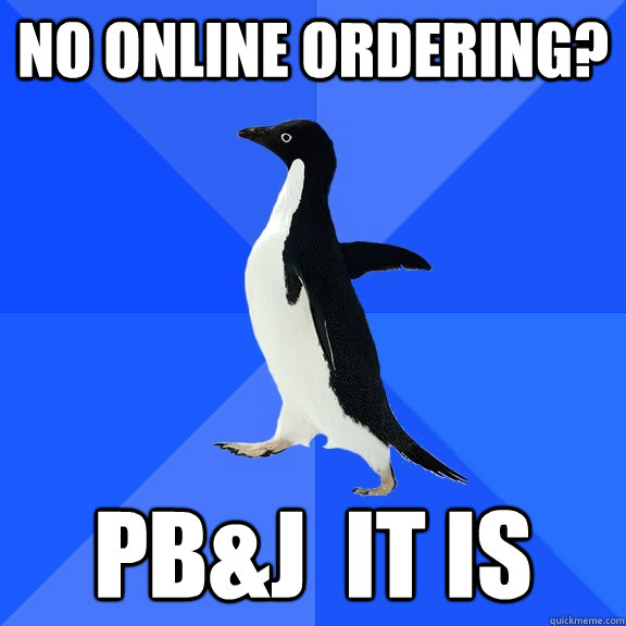 No online ordering? PB&J  IT IS  Socially Awkward Penguin