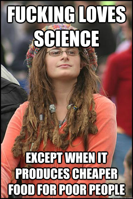 fucking loves science except when it produces cheaper food for poor people - fucking loves science except when it produces cheaper food for poor people  Hippie Chick