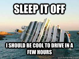 sleep it off i should be cool to drive in a few hours - sleep it off i should be cool to drive in a few hours  Costa Concordia