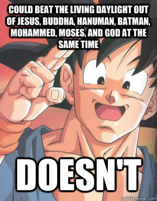 Could beat the living daylight out of Jesus, Buddha, Hanuman, Batman, Mohammed, Moses, and God at the same time Doesn't  Good Guy Goku