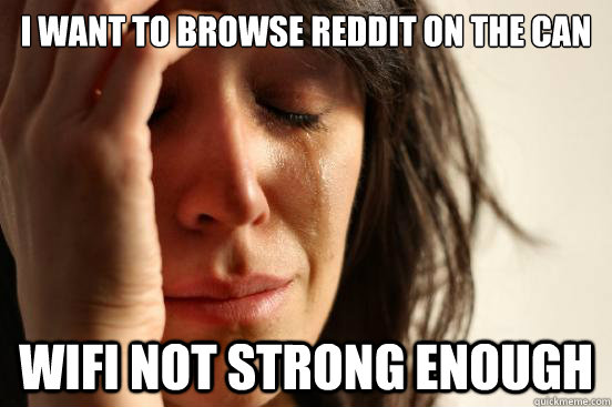 I want to browse reddit on the can Wifi not strong enough  First World Problems