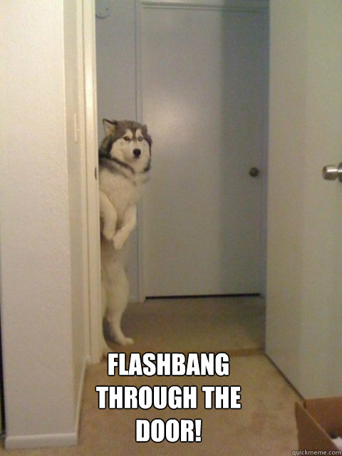 flashbang through the door!  