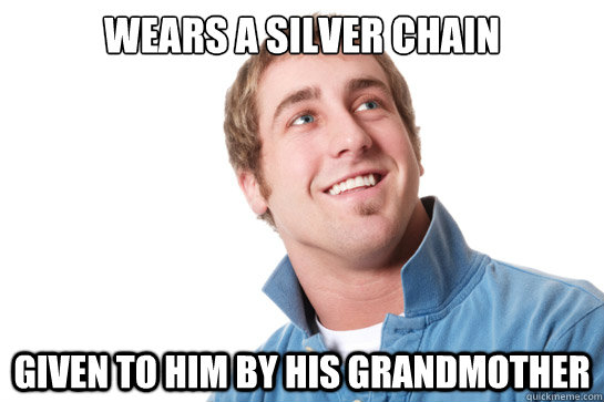 Wears a silver chain Given to him by his grandmother - Wears a silver chain Given to him by his grandmother  Misunderstood D-Bag