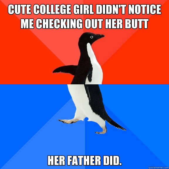 cute college girl didn't notice me checking out her butt her father did.  Socially Awesome Awkward Penguin