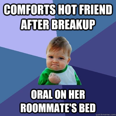 Comforts hot friend after breakup oral on her roommate's bed  Success Kid