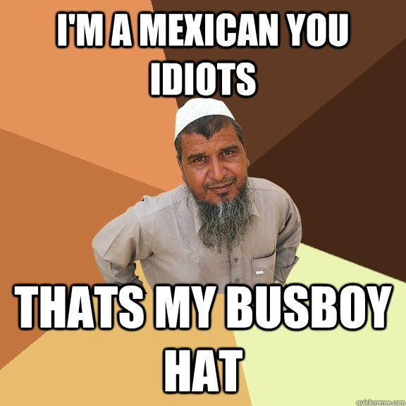 i'm a mexican you idiots thats my busboy hat  Ordinary Muslim Man