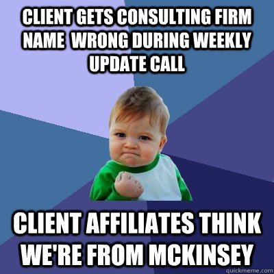 Client gets consulting firm name  wrong during weekly update call Client affiliates think we're from Mckinsey  Success Kid