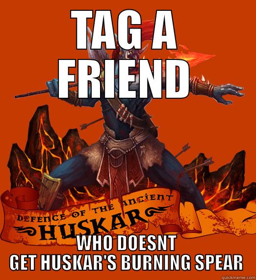 huskar meme - TAG A FRIEND WHO DOESNT GET HUSKAR'S BURNING SPEAR Misc