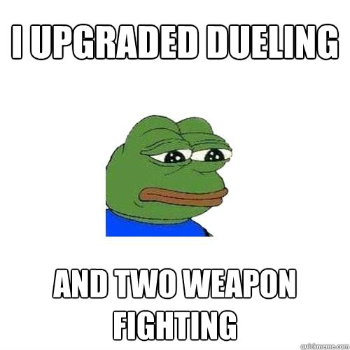 I upgraded dueling and two weapon fighting  Sad Frog