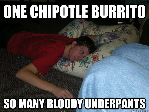 One Chipotle burrito So many bloody underpants  Chipotle