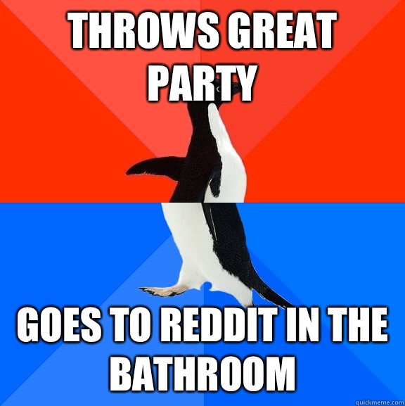 Throws great party Goes to reddit in the bathroom  Socially Awesome Awkward Penguin