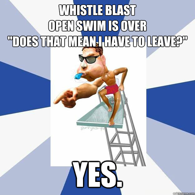 Whistle blast
Open swim is over
