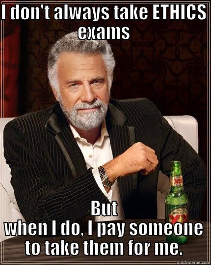 Ethical Dilemma - I DON'T ALWAYS TAKE ETHICS EXAMS BUT WHEN I DO, I PAY SOMEONE TO TAKE THEM FOR ME. The Most Interesting Man In The World