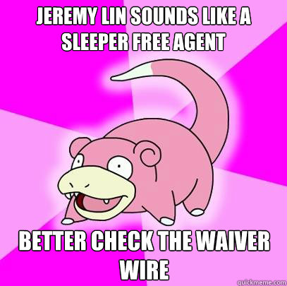 Jeremy lin sounds like a sleeper free agent Better check the waiver wire  Slowpoke