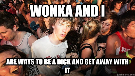wonka and i are ways to be a dick and get away with it  Sudden Clarity Clarence