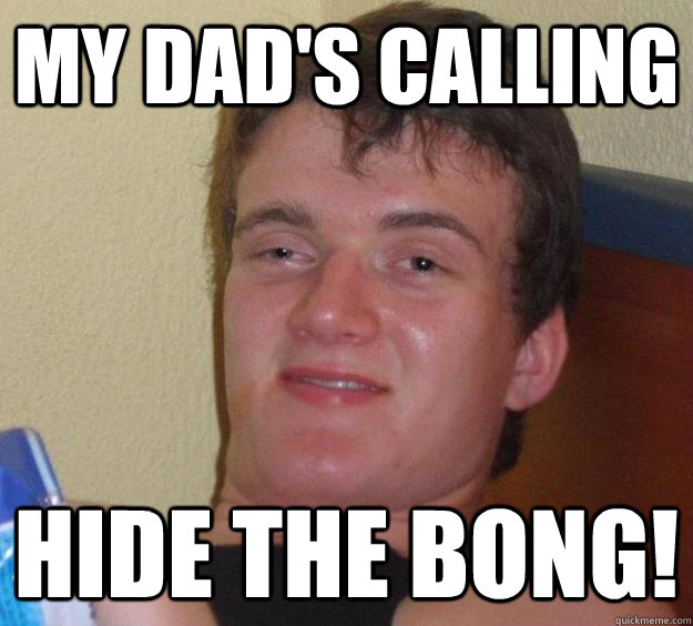 My Dad's Calling Hide the Bong! - My Dad's Calling Hide the Bong!  10 Guy