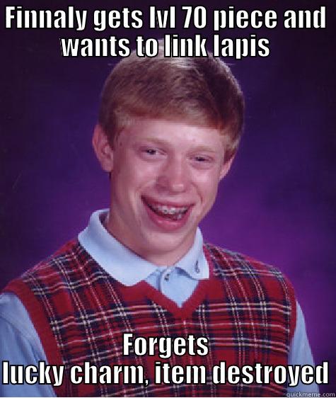 FINNALY GETS LVL 70 PIECE AND WANTS TO LINK LAPIS FORGETS LUCKY CHARM, ITEM DESTROYED Bad Luck Brian