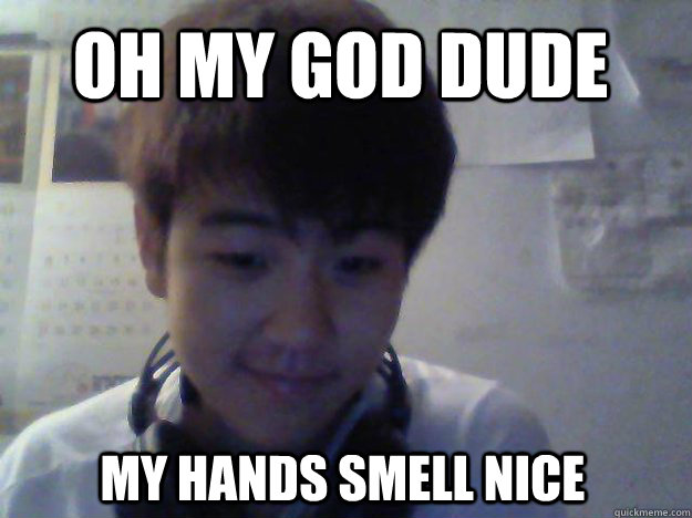 Oh my god dude my hands smell nice - Oh my god dude my hands smell nice  David Kim