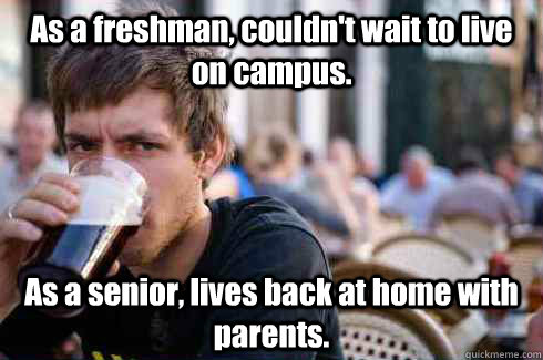 As a freshman, couldn't wait to live on campus. As a senior, lives back at home with parents.  Lazy College Senior