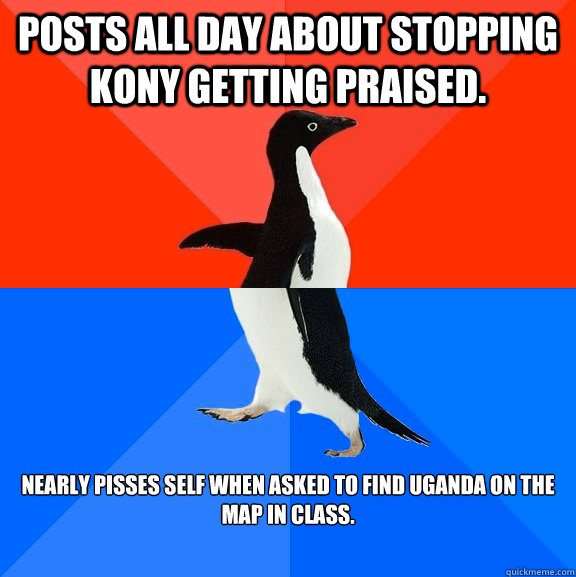 posts all day about stopping kony getting praised. Nearly pisses self when asked to find Uganda on the map in class.  Socially Awesome Awkward Penguin