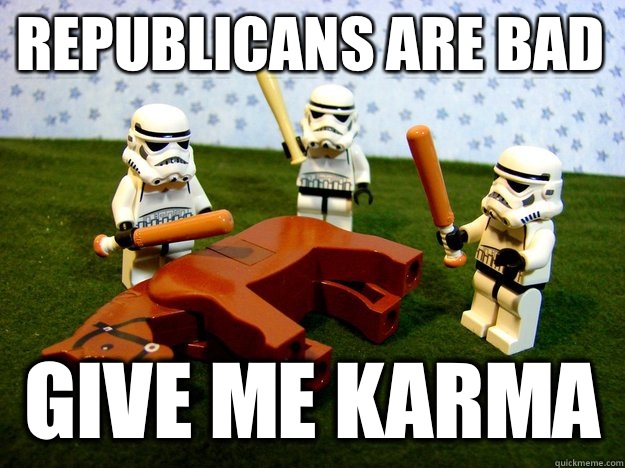 Republicans are bad Give me karma  Beating Dead Horse Stormtroopers