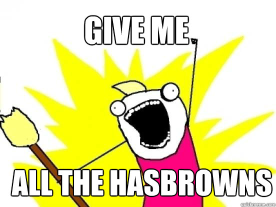 Give me ALL the hasbrowns  - Give me ALL the hasbrowns   X All The Things