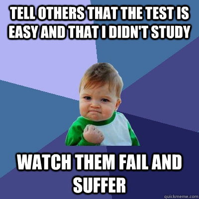 Tell others that the test is easy and that i didn't study Watch them fail and suffer  Success Kid