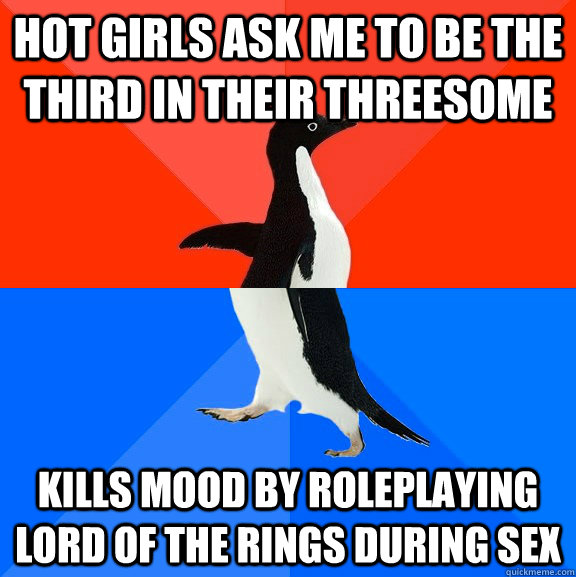 hot girls ask me to be the third in their threesome kills mood by roleplaying lord of the rings during sex  Socially Awesome Awkward Penguin