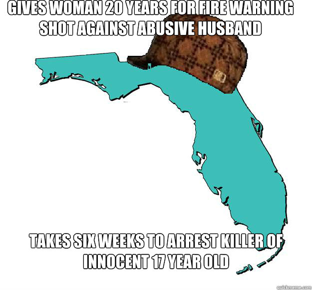 Gives woman 20 years for fire warning shot against abusive husband Takes six weeks to arrest killer of innocent 17 year old  Scumbag Florida