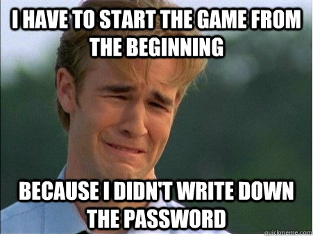 I have to start the game from the beginning  because I didn't write down the password  1990s Problems