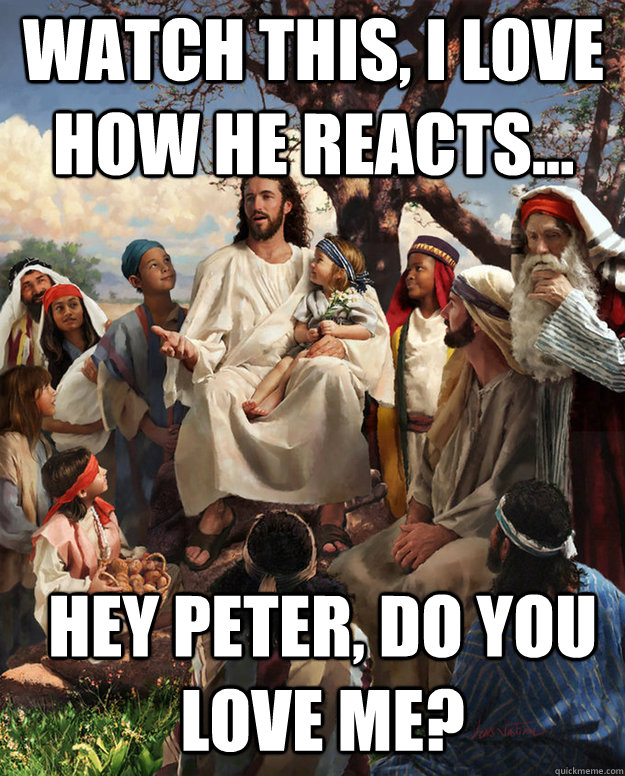 Watch this, I love how he reacts... Hey Peter, do you love me? - Watch this, I love how he reacts... Hey Peter, do you love me?  storytime jesus