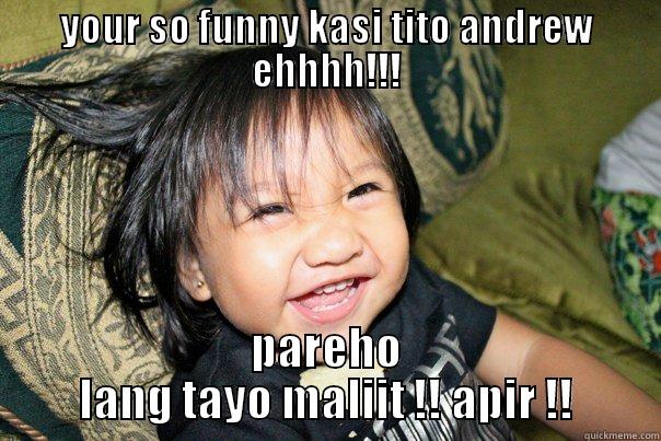 YOUR SO FUNNY KASI TITO ANDREW EHHHH!!! PAREHO LANG TAYO MALIIT !! APIR !! Misc