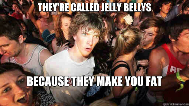 they're called jelly bellys because they make you fat  Sudden Clarity Clarence