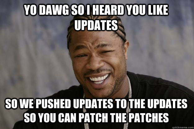 yo dawg so i heard you like updates so we pushed updates to the updates so you can patch the patches - yo dawg so i heard you like updates so we pushed updates to the updates so you can patch the patches  Xzibit meme