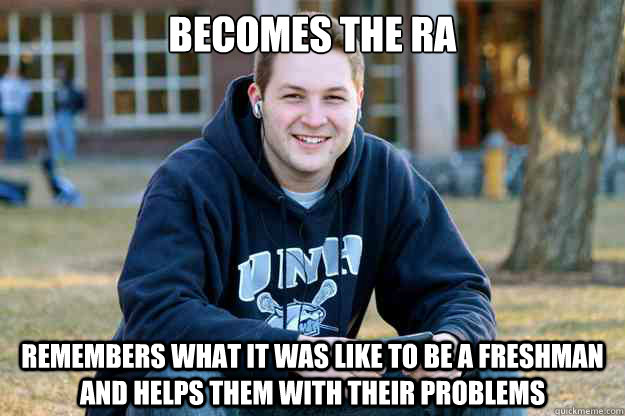 Becomes the RA remembers what it was like to be a freshman and helps them with their problems  Successful College Senior