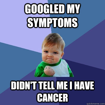 Googled my symptoms Didn't tell me i have cancer - Googled my symptoms Didn't tell me i have cancer  Success Kid