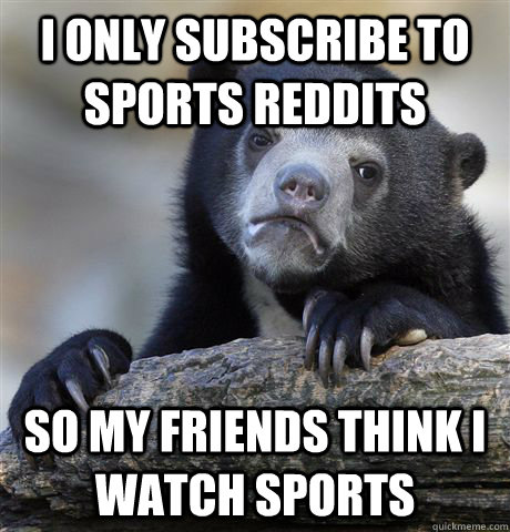 I only subscribe to sports reddits so my friends think i watch sports - I only subscribe to sports reddits so my friends think i watch sports  Confession Bear