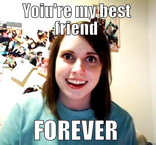 YOIU'RE MY BEST FRIEND FOREVER Overly Attached Girlfriend