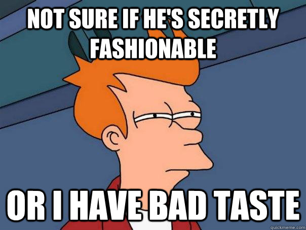 not sure if he's secretly fashionable Or i have bad taste  Futurama Fry