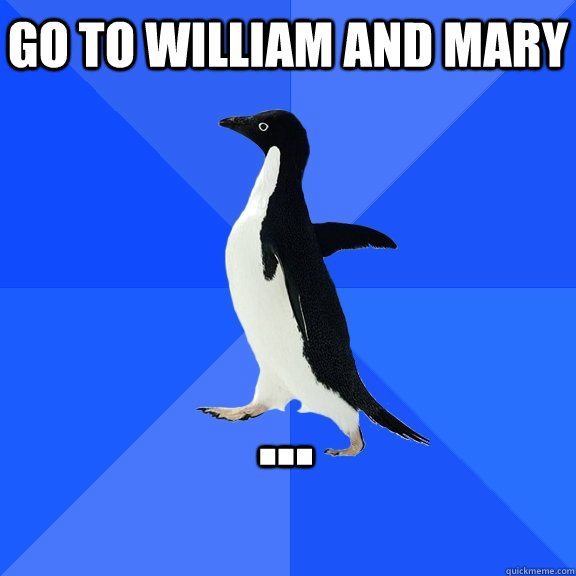 Go to William and Mary  ...    Socially Awkward Penguin