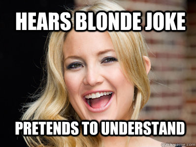 Hears Blonde Joke Pretends to understand   