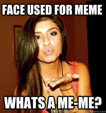 Face used for meme whats a me-me?  the college sorostitute