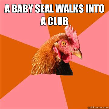 A baby seal walks into a club   Anti-Joke Chicken
