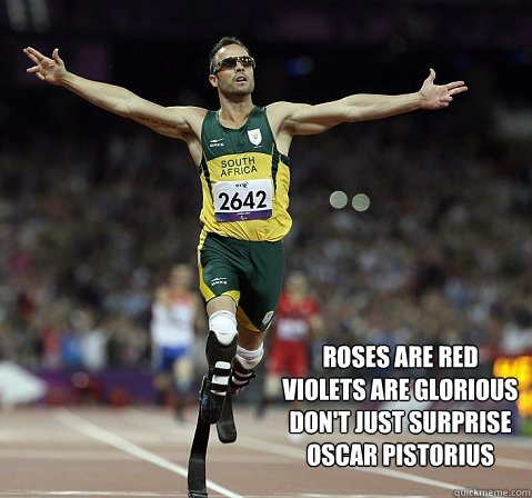roses are red
violets are glorious
don't just surprise
oscar pistorius  - roses are red
violets are glorious
don't just surprise
oscar pistorius   Oscar Pistorius