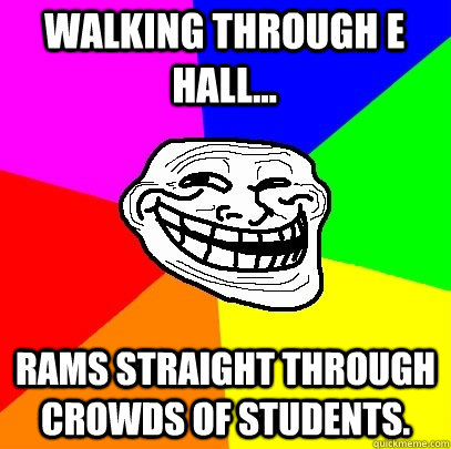 Walking Through E Hall... Rams Straight through Crowds of Students.  Troll Face